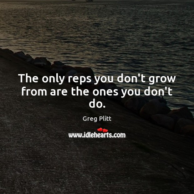 The only reps you don’t grow from are the ones you don’t do. Greg Plitt Picture Quote