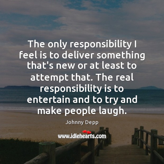 The only responsibility I feel is to deliver something that’s new or Image