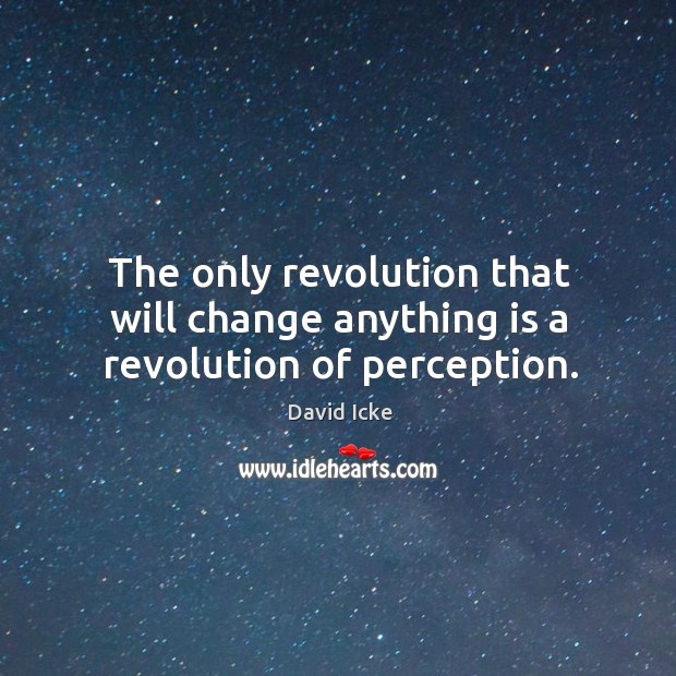 The only revolution that will change anything is a revolution of perception. David Icke Picture Quote