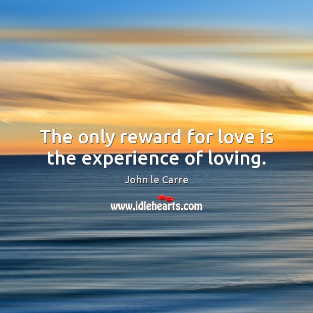 The only reward for love is the experience of loving. John le Carre Picture Quote