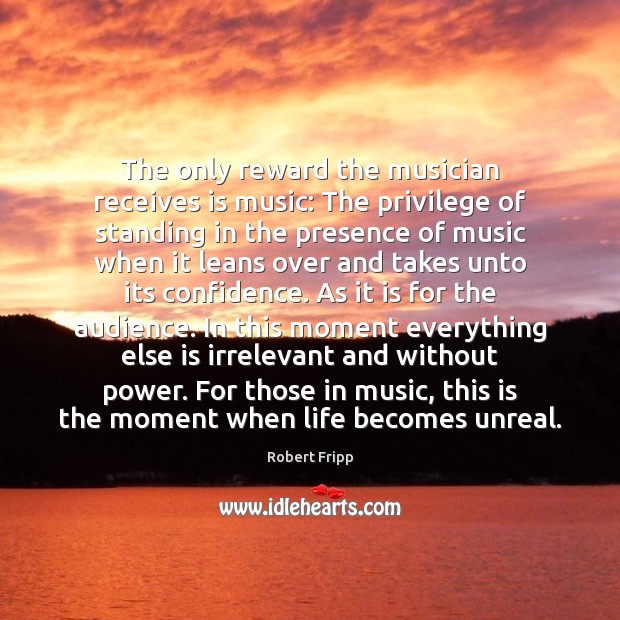 The only reward the musician receives is music: The privilege of standing Confidence Quotes Image