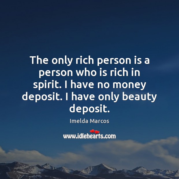 The only rich person is a person who is rich in spirit. Imelda Marcos Picture Quote