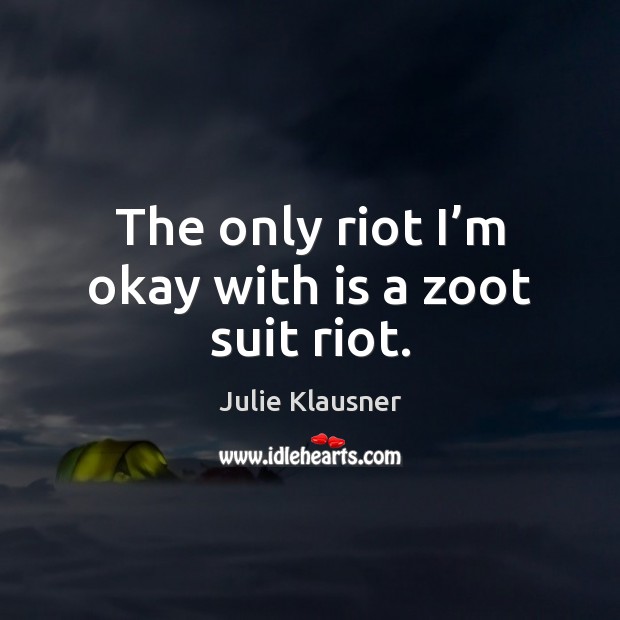 The only riot I’m okay with is a zoot suit riot. Julie Klausner Picture Quote
