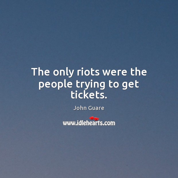The only riots were the people trying to get tickets. John Guare Picture Quote