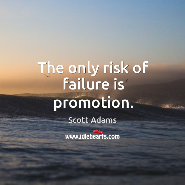 The only risk of failure is promotion. Scott Adams Picture Quote