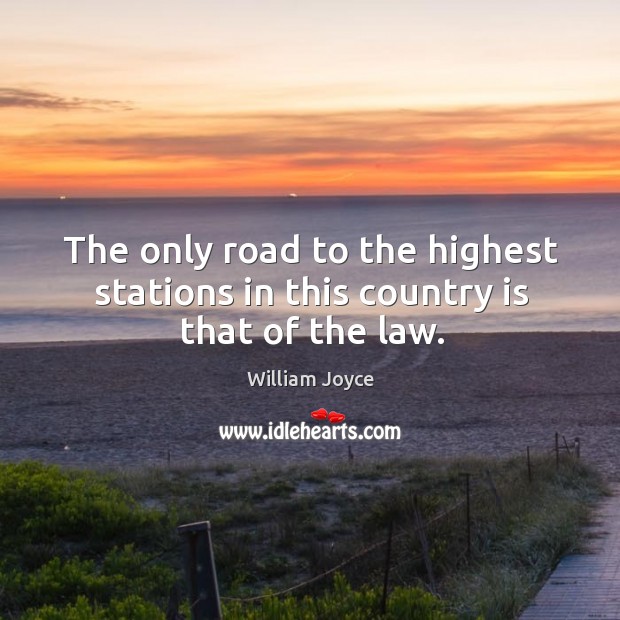 The only road to the highest stations in this country is that of the law. William Joyce Picture Quote