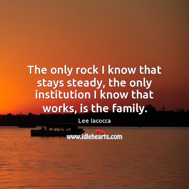 The only rock I know that stays steady, the only institution I Lee Iacocca Picture Quote