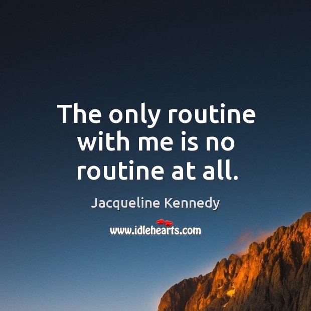 The only routine with me is no routine at all. Jacqueline Kennedy Picture Quote