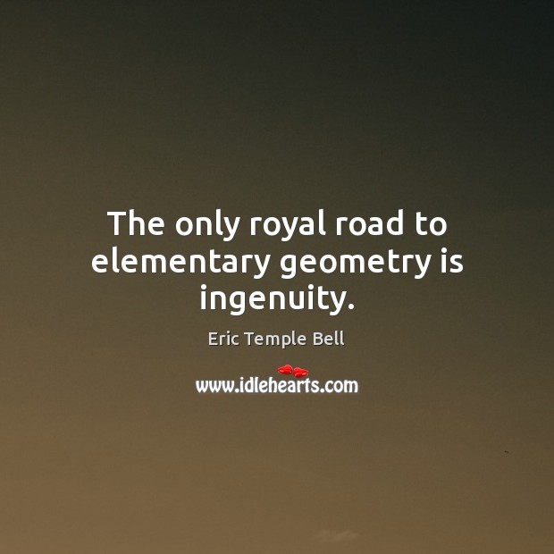 The only royal road to elementary geometry is ingenuity. 