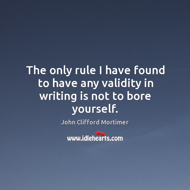 The only rule I have found to have any validity in writing is not to bore yourself. Writing Quotes Image