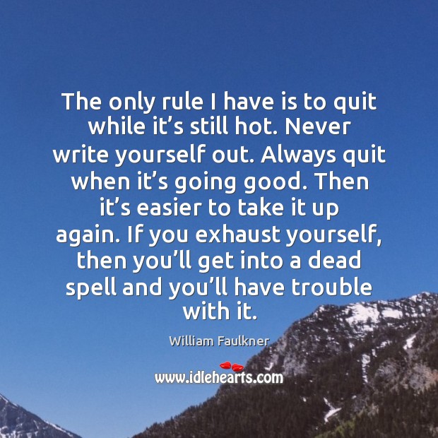 The only rule I have is to quit while it’s still William Faulkner Picture Quote