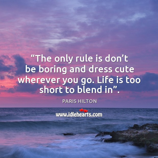 The only rule is don’t be boring and dress cute wherever you go. Life is too short to blend in. Life is Too Short Quotes Image