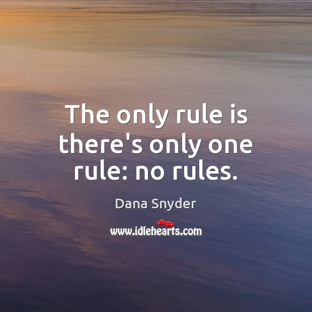 The only rule is there’s only one rule: no rules. Dana Snyder Picture Quote