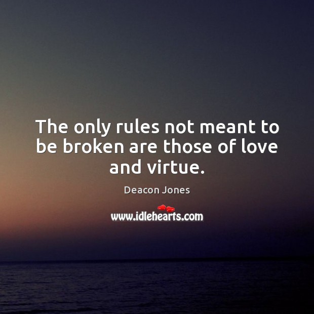 The only rules not meant to be broken are those of love and virtue. Deacon Jones Picture Quote