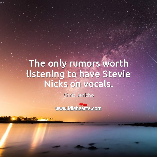 The only rumors worth listening to have Stevie Nicks on vocals. Chris Jericho Picture Quote