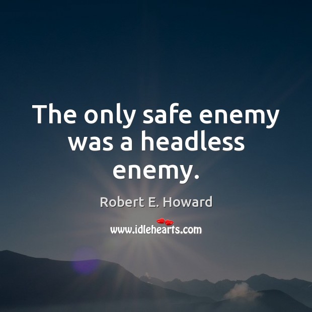 The only safe enemy was a headless enemy. Robert E. Howard Picture Quote