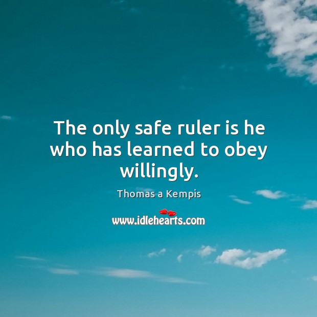 The only safe ruler is he who has learned to obey willingly. Thomas a Kempis Picture Quote