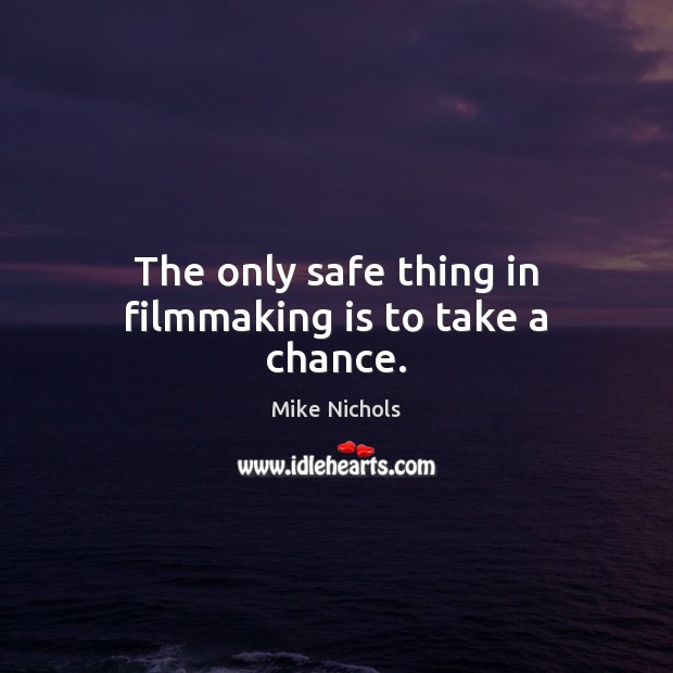 The only safe thing in filmmaking is to take a chance. Mike Nichols Picture Quote