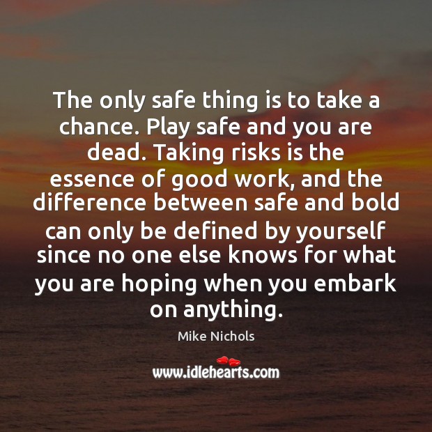 The only safe thing is to take a chance. Play safe and Mike Nichols Picture Quote