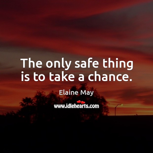 The only safe thing is to take a chance. Elaine May Picture Quote