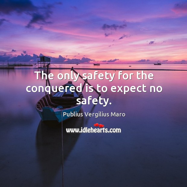 The only safety for the conquered is to expect no safety. Image
