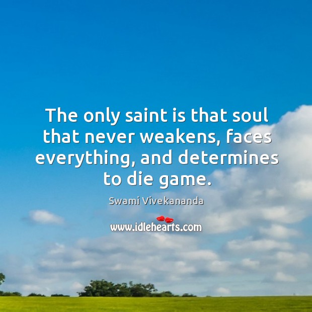 The only saint is that soul that never weakens, faces everything, and Swami Vivekananda Picture Quote