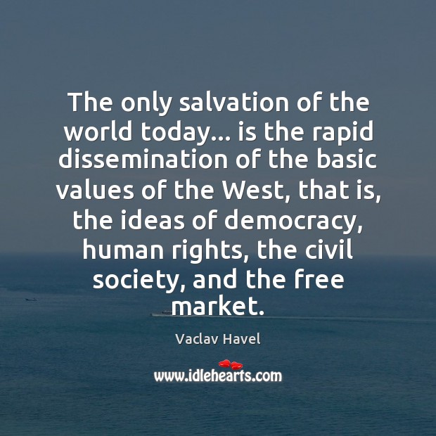 The only salvation of the world today… is the rapid dissemination of Vaclav Havel Picture Quote