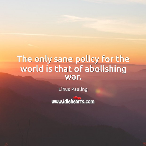 The only sane policy for the world is that of abolishing war. Linus Pauling Picture Quote