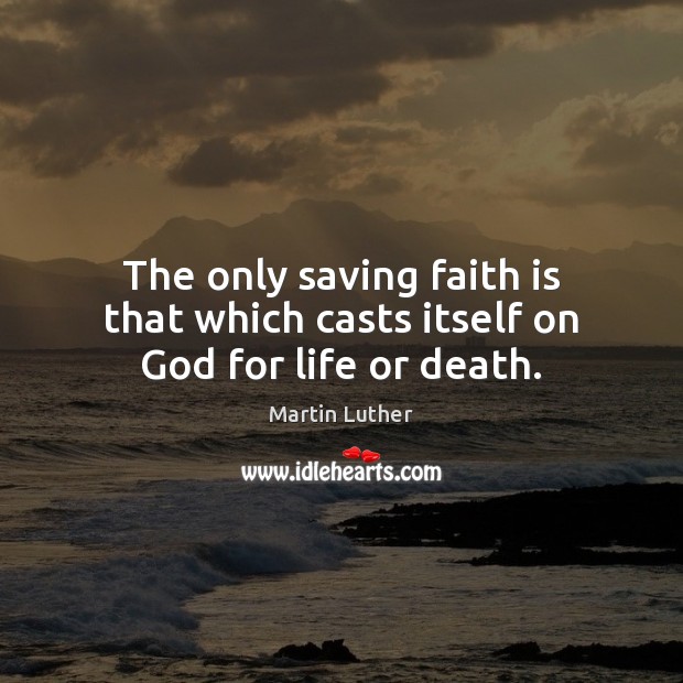The only saving faith is that which casts itself on God for life or death. Martin Luther Picture Quote