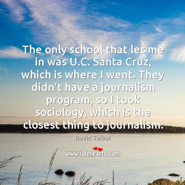 The only school that let me in was u.c. Santa cruz, which is where I went. David Talbot Picture Quote
