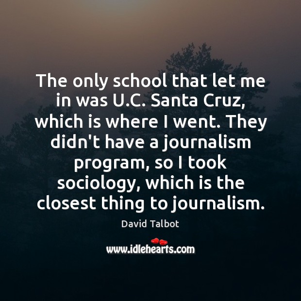 The only school that let me in was U.C. Santa Cruz, David Talbot Picture Quote