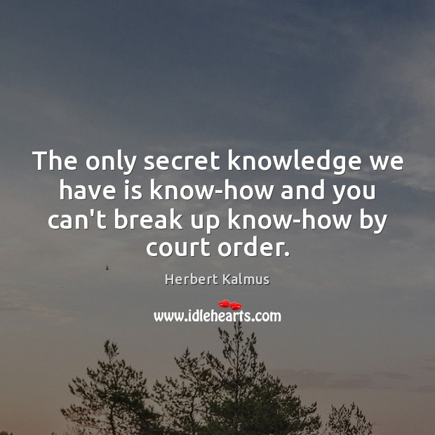 The only secret knowledge we have is know-how and you can’t break Herbert Kalmus Picture Quote