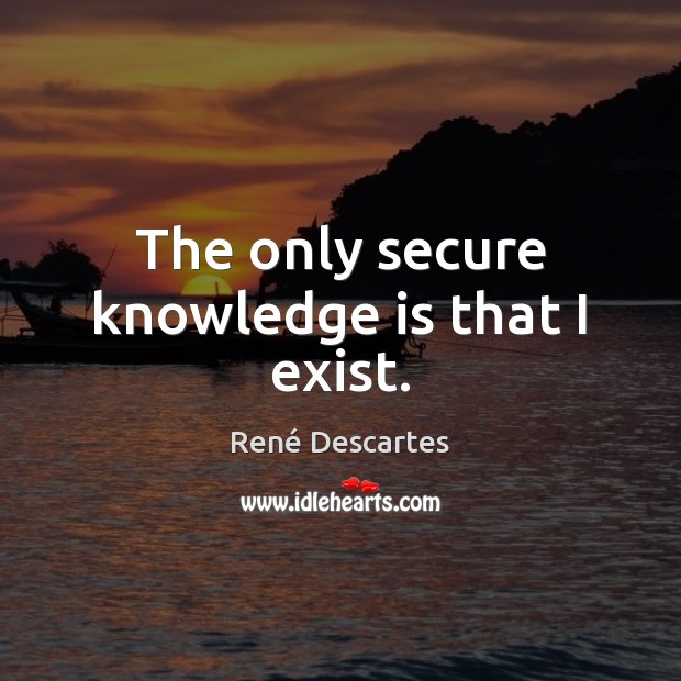 The only secure knowledge is that I exist. Knowledge Quotes Image