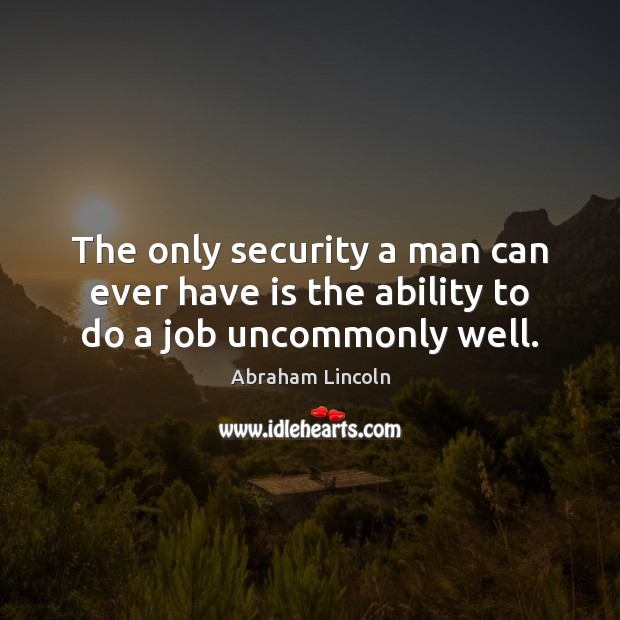 The only security a man can ever have is the ability to do a job uncommonly well. Image