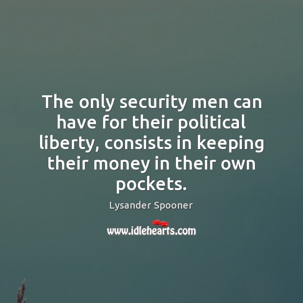 The only security men can have for their political liberty, consists in Lysander Spooner Picture Quote
