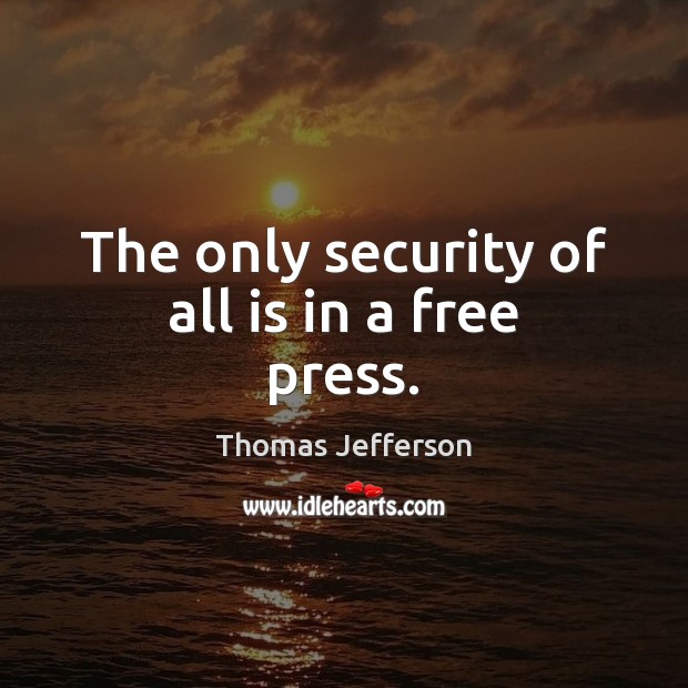 The only security of all is in a free press. Image