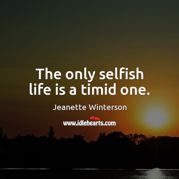 The only selfish life is a timid one. Jeanette Winterson Picture Quote
