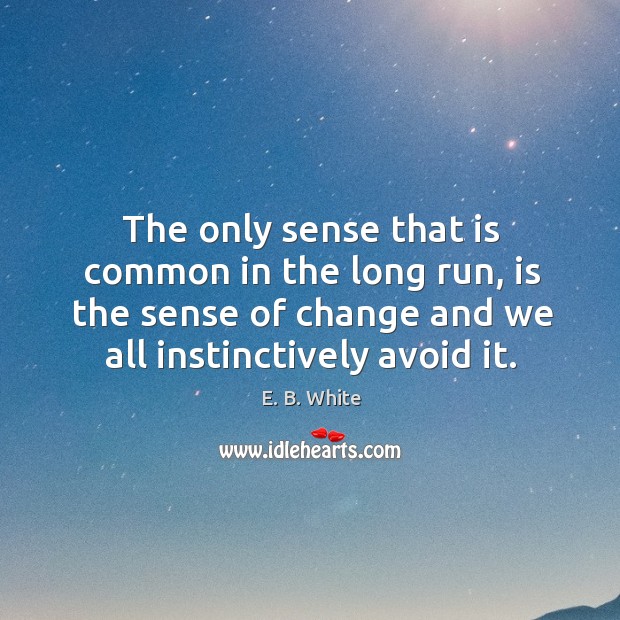The only sense that is common in the long run, is the sense of change and we all instinctively avoid it. Image