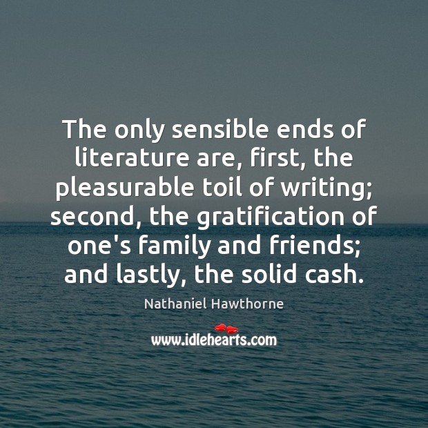 The only sensible ends of literature are, first, the pleasurable toil of Image