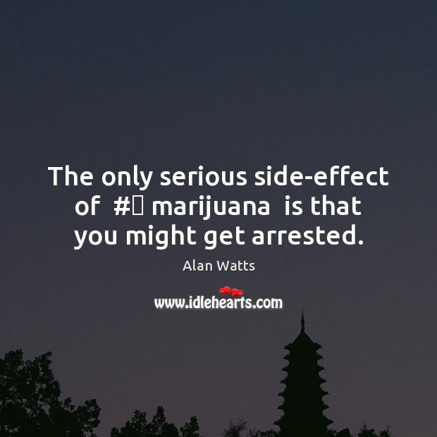 The only serious side-effect of  #‎ marijuana  is that you might get arrested. Alan Watts Picture Quote