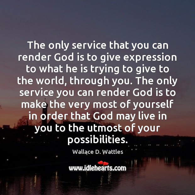 The only service that you can render God is to give expression Wallace D. Wattles Picture Quote
