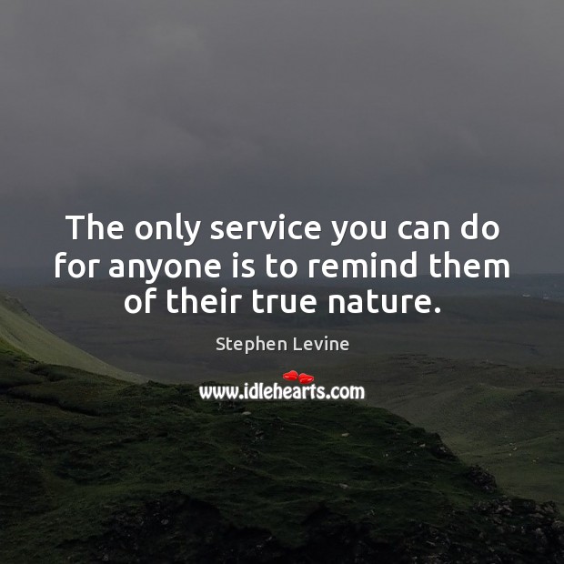The only service you can do for anyone is to remind them of their true nature. Image