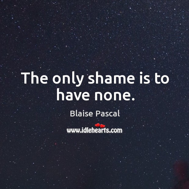 The only shame is to have none. Blaise Pascal Picture Quote