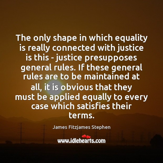 The only shape in which equality is really connected with justice is Equality Quotes Image