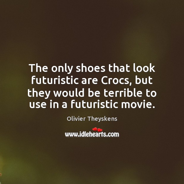 The only shoes that look futuristic are Crocs, but they would be Olivier Theyskens Picture Quote