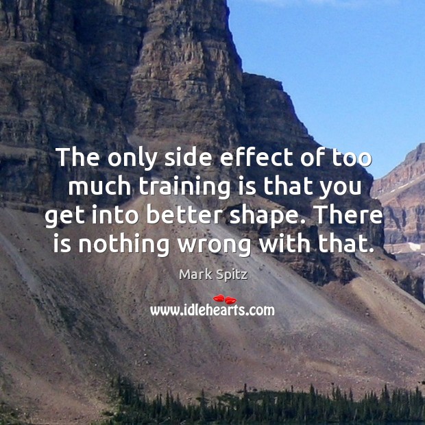 The only side effect of too much training is that you get into better shape. There is nothing wrong with that. Image