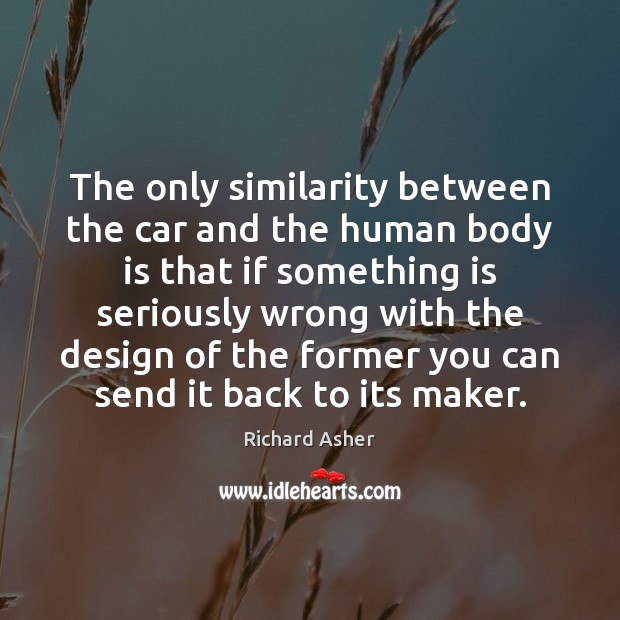 The only similarity between the car and the human body is that Richard Asher Picture Quote