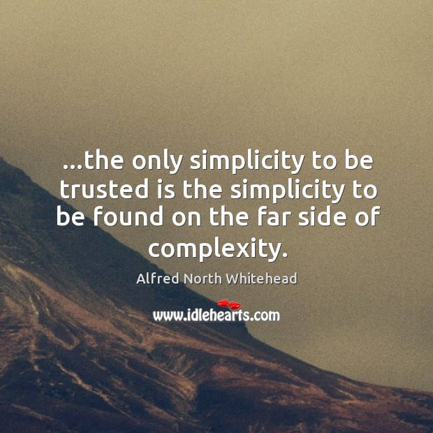 …the only simplicity to be trusted is the simplicity to be found Alfred North Whitehead Picture Quote