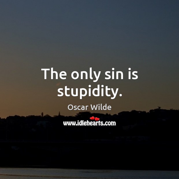 The only sin is stupidity. Oscar Wilde Picture Quote