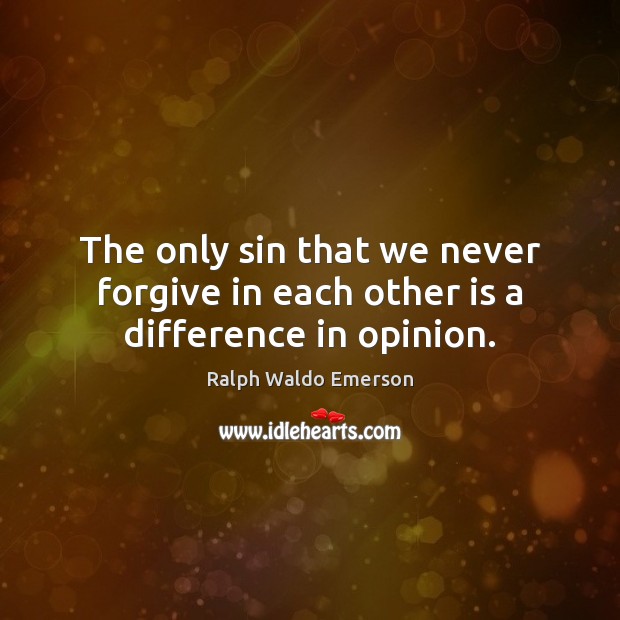 The only sin that we never forgive in each other is a difference in opinion. Image